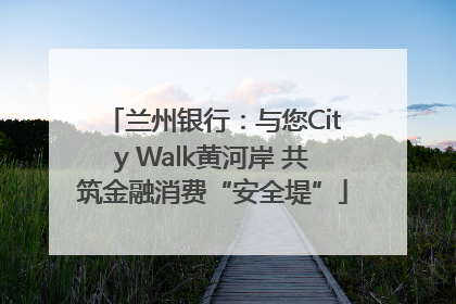 兰州银行：与您City Walk黄河岸 共筑金融消费“安全堤”