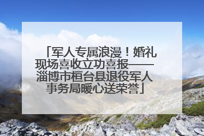 军人专属浪漫！婚礼现场喜收立功喜报——淄博市桓台县退役军人事务局暖心送荣誉