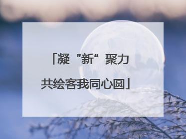 凝“新”聚力 共绘客我同心圆