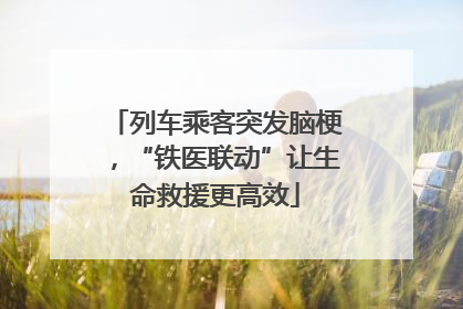 列车乘客突发脑梗，“铁医联动”让生命救援更高效