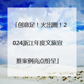 创意足！火出圈！2024浙江年度文旅宣推案例亮点纷呈