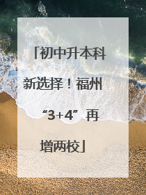 初中升本科新选择！福州“3+4”再增两校