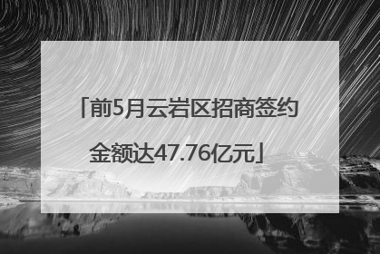 前5月云岩区招商签约金额达47.76亿元
