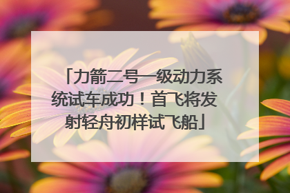 力箭二号一级动力系统试车成功！首飞将发射轻舟初样试飞船