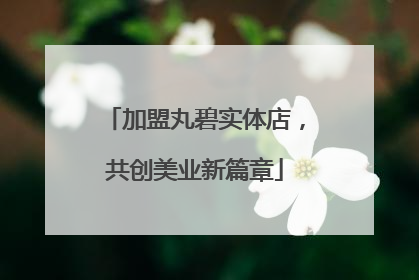加盟丸碧实体店，共创美业新篇章