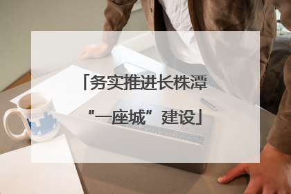 务实推进长株潭“一座城”建设
