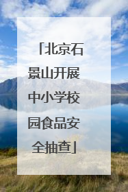 北京石景山开展中小学校园食品安全抽查