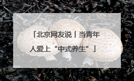 北京网友说丨当青年人爱上“中式养生”