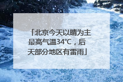 北京今天以晴为主最高气温34℃，后天部分地区有雷雨