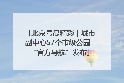 北京号最精彩｜城市副中心57个市级公园“官方导航”发布
