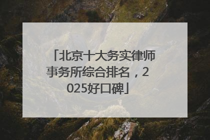 北京十大务实律师事务所综合排名，2025好口碑
