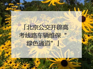 北京公交开辟高考线路车辆维保“绿色通道”