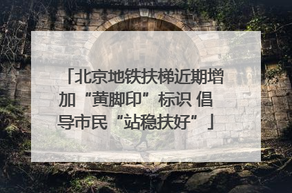 北京地铁扶梯近期增加“黄脚印”标识 倡导市民“站稳扶好”