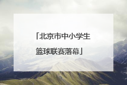 北京市中小学生篮球联赛落幕