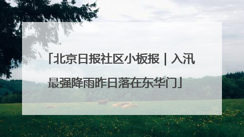 北京日报社区小板报｜入汛最强降雨昨日落在东华门