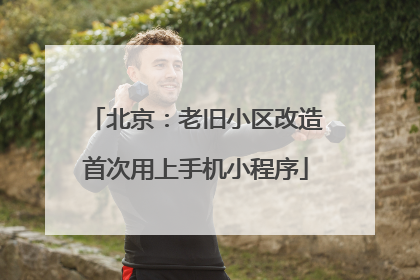 北京：老旧小区改造首次用上手机小程序