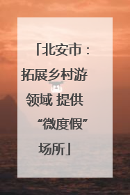 北安市：拓展乡村游领域 提供“微度假”场所