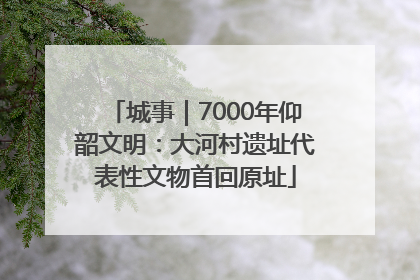 城事｜7000年仰韶文明：大河村遗址代表性文物首回原址