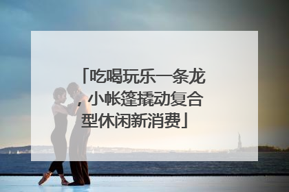 吃喝玩乐一条龙，小帐篷撬动复合型休闲新消费