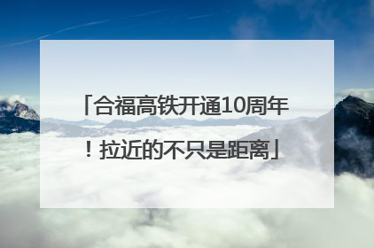 合福高铁开通10周年！拉近的不只是距离