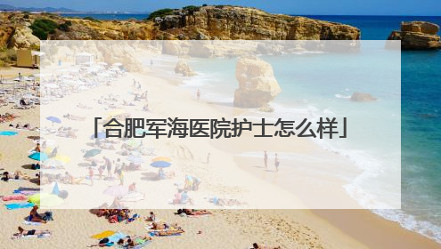 合肥军海医院护士怎么样