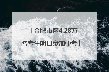 合肥市区4.28万名考生明日参加中考