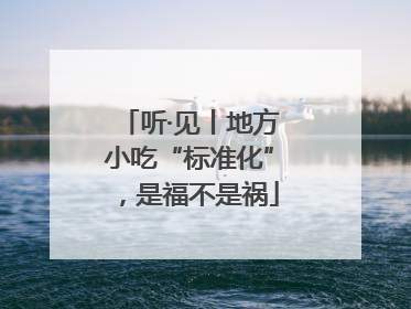 听·见丨地方小吃“标准化”，是福不是祸