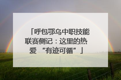 呼包鄂乌中职技能联赛侧记：这里的热爱 “有迹可循”