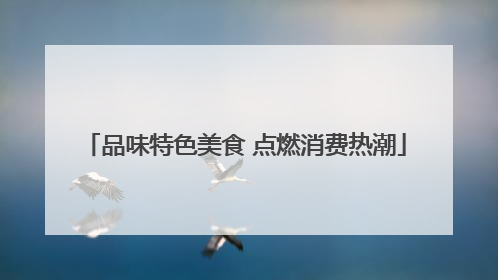 品味特色美食 点燃消费热潮