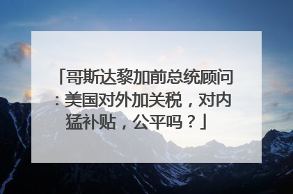 哥斯达黎加前总统顾问：美国对外加关税，对内猛补贴，公平吗？