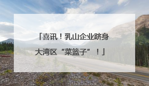喜讯！乳山企业跻身大湾区“菜篮子”！