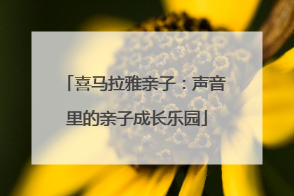 喜马拉雅亲子：声音里的亲子成长乐园