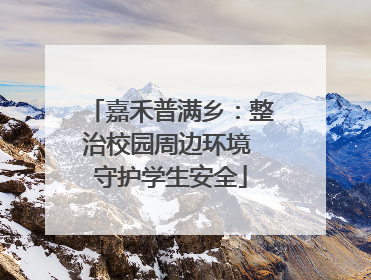 嘉禾普满乡：整治校园周边环境 守护学生安全