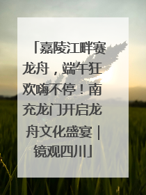 嘉陵江畔赛龙舟，端午狂欢嗨不停！南充龙门开启龙舟文化盛宴｜镜观四川