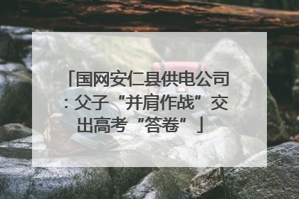 国网安仁县供电公司：父子“并肩作战”交出高考“答卷”