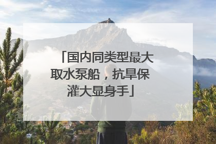 国内同类型最大取水泵船，抗旱保灌大显身手