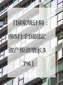 国家统计局：前5月全国固定资产投资增长3.7%