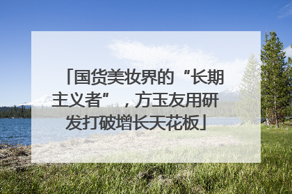国货美妆界的“长期主义者”，方玉友用研发打破增长天花板