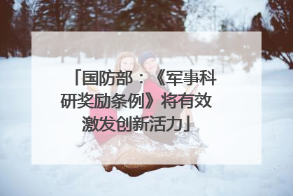 国防部：《军事科研奖励条例》将有效激发创新活力