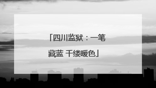 四川监狱：一笔藏蓝 千缕暖色
