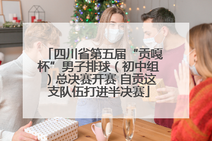四川省第五届“贡嘎杯”男子排球（初中组）总决赛开赛 自贡这支队伍打进半决赛