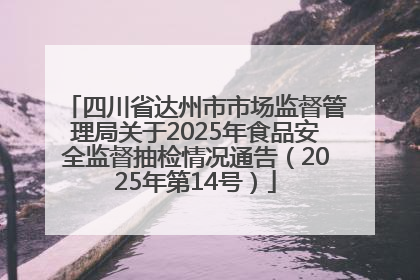 四川省达州市市场监督管理局关于2025年食品安全监督抽检情况通告（2025年第14号）