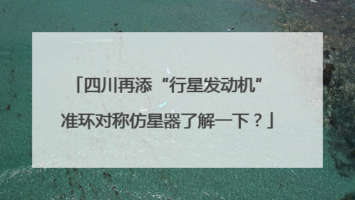 四川再添“行星发动机” 准环对称仿星器了解一下？
