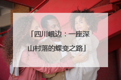 四川峨边：一座深山村落的蝶变之路