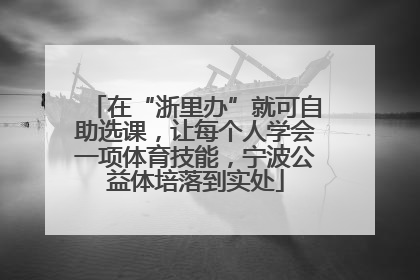 在“浙里办”就可自助选课，让每个人学会一项体育技能，宁波公益体培落到实处