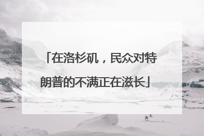 在洛杉矶，民众对特朗普的不满正在滋长