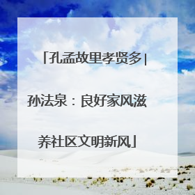 孔孟故里孝贤多∣孙法泉：良好家风滋养社区文明新风
