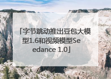 字节跳动推出豆包大模型1.6和视频模型Seedance 1.0