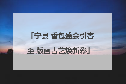 宁县 香包盛会引客至 版画古艺焕新彩