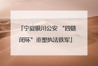 宁夏银川公安 “四链闭环”重塑执法铁军